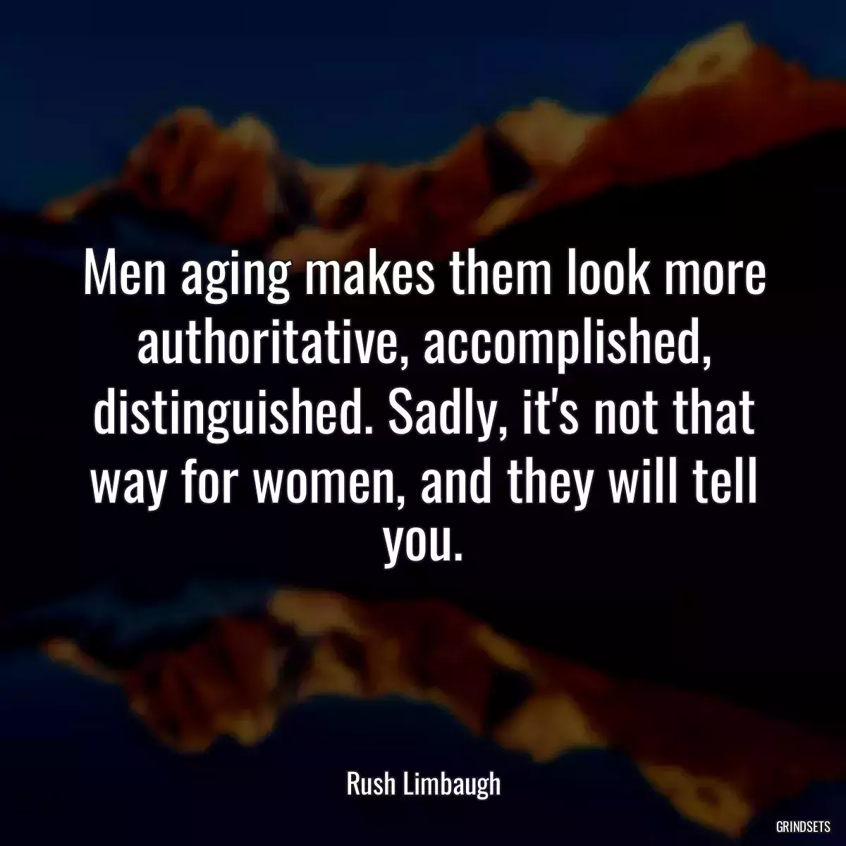 Men aging makes them look more authoritative, accomplished, distinguished. Sadly, it\'s not that way for women, and they will tell you.