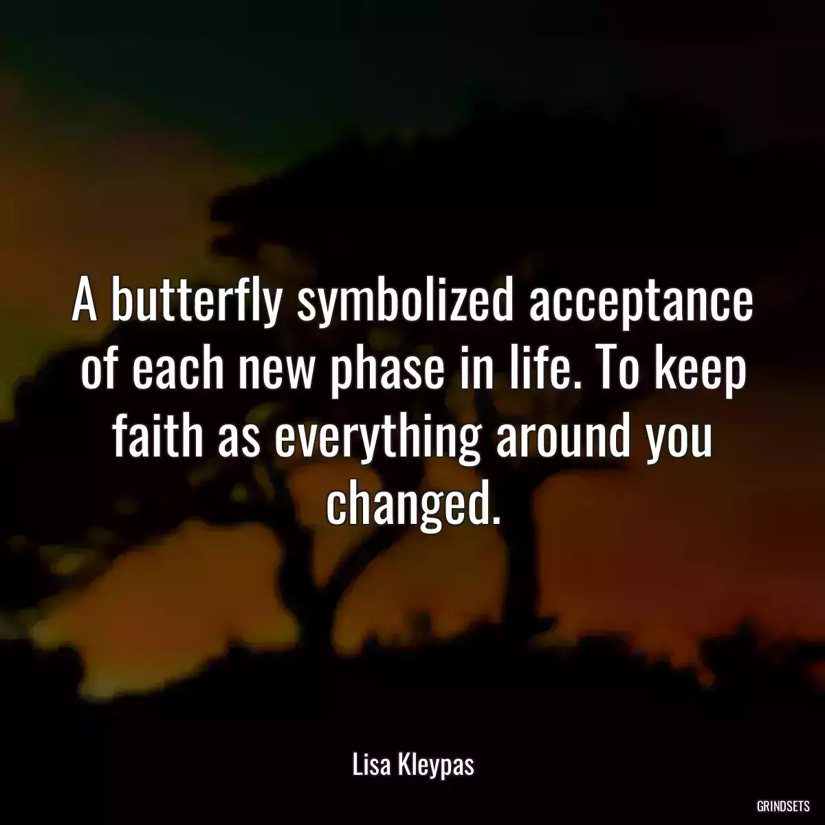 A butterfly symbolized acceptance of each new phase in life. To keep faith as everything around you changed.