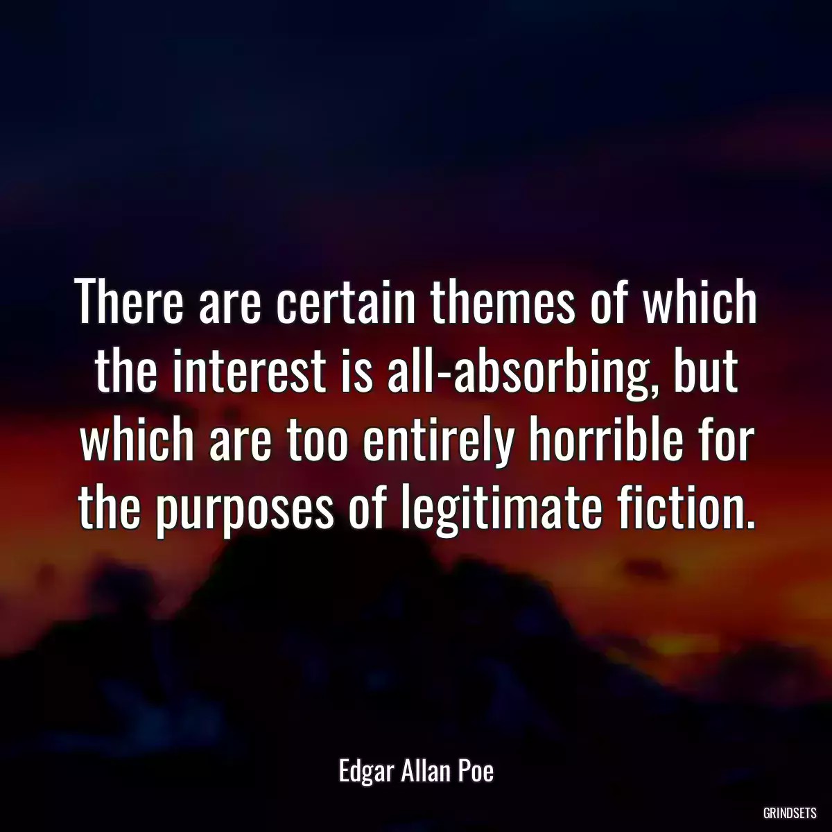 There are certain themes of which the interest is all-absorbing, but which are too entirely horrible for the purposes of legitimate fiction.