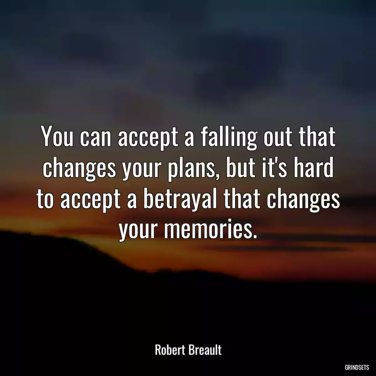 You can accept a falling out that changes your plans, but it\'s hard to accept a betrayal that changes your memories.