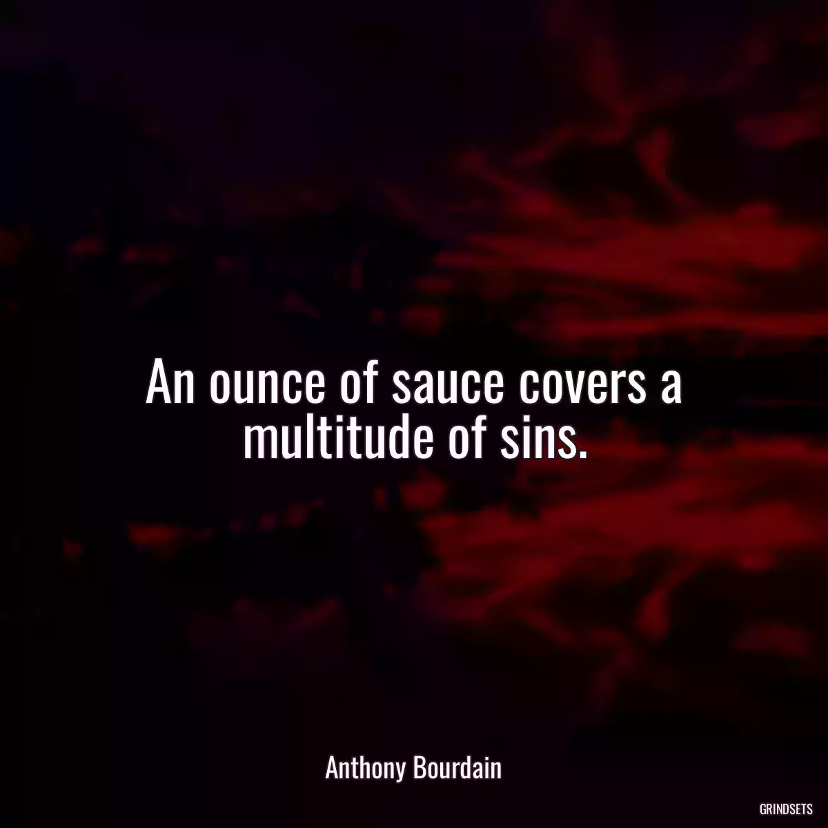 An ounce of sauce covers a multitude of sins.