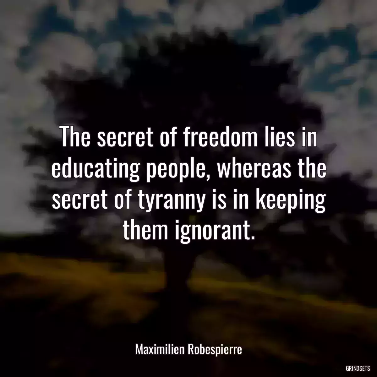 The secret of freedom lies in educating people, whereas the secret of tyranny is in keeping them ignorant.