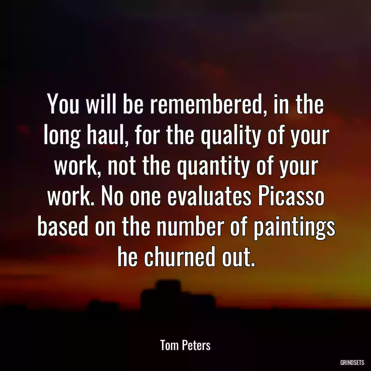 You will be remembered, in the long haul, for the quality of your work, not the quantity of your work. No one evaluates Picasso based on the number of paintings he churned out.