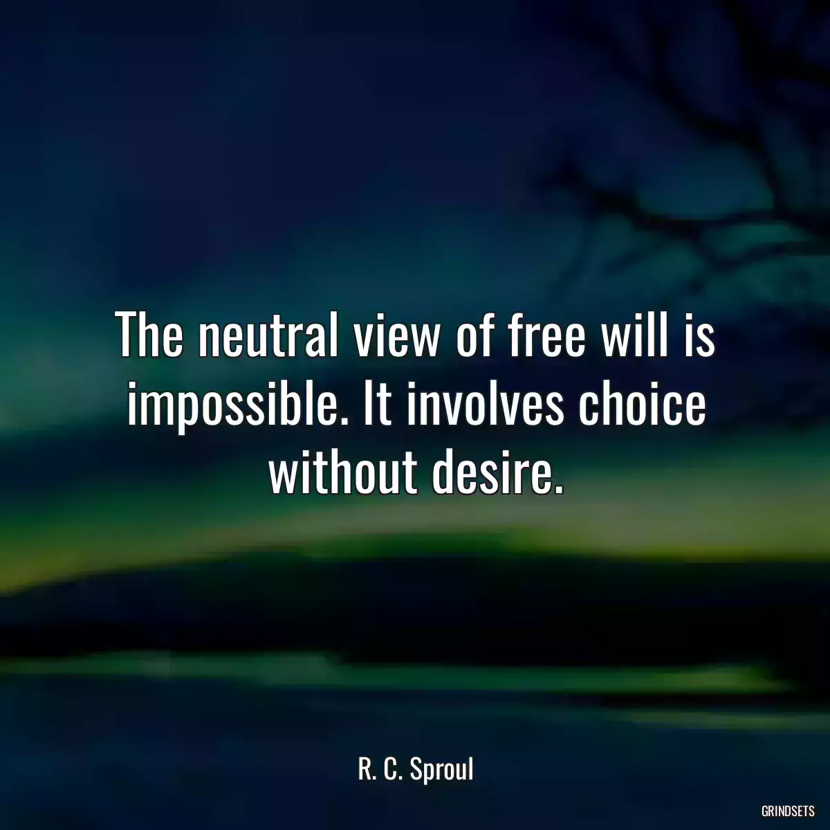 The neutral view of free will is impossible. It involves choice without desire.