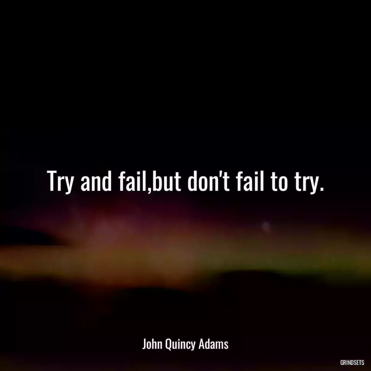 Try and fail,but don\'t fail to try.