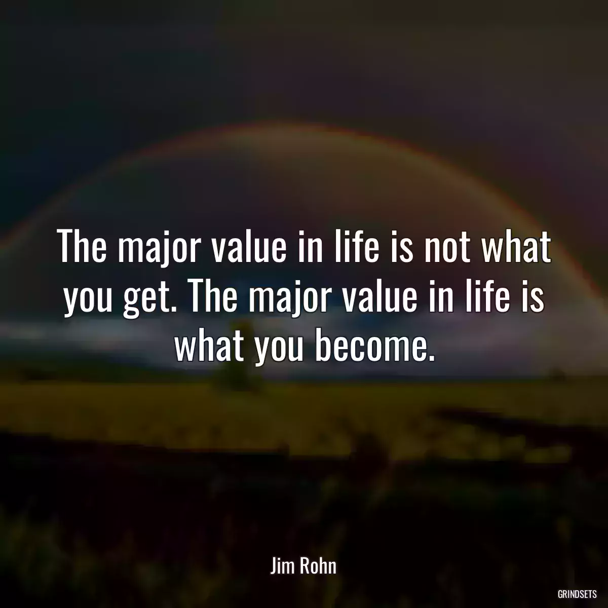 The major value in life is not what you get. The major value in life is what you become.