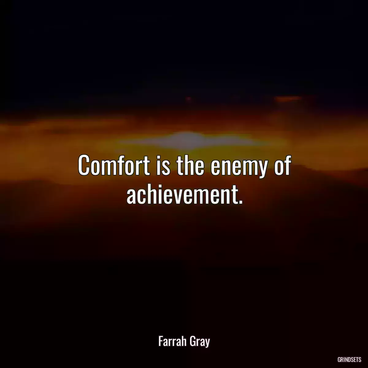 Comfort is the enemy of achievement.