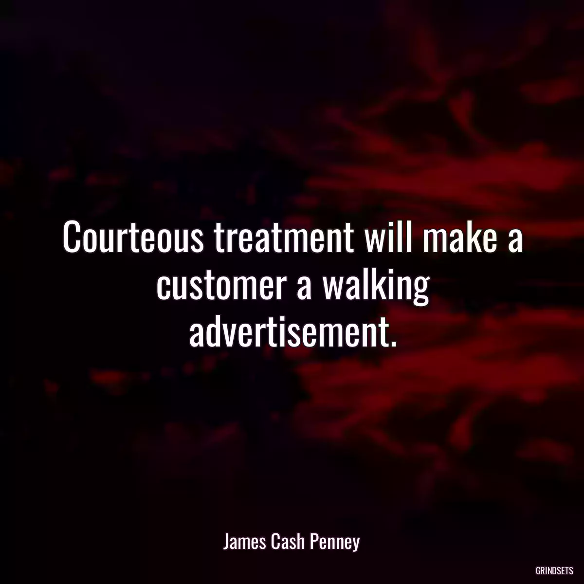 Courteous treatment will make a customer a walking advertisement.