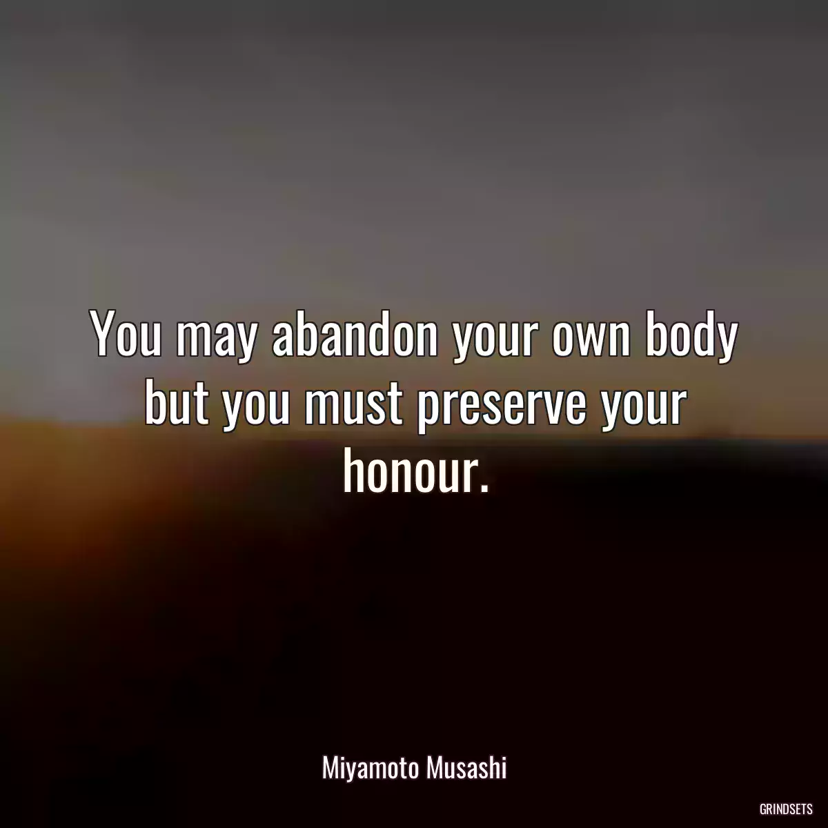 You may abandon your own body but you must preserve your honour.