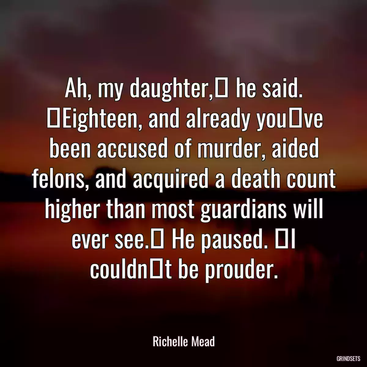 Ah, my daughter,ʺ he said. ʺEighteen, and already youʹve been accused of murder, aided felons, and acquired a death count higher than most guardians will ever see.ʺ He paused. ʺI couldnʹt be prouder.