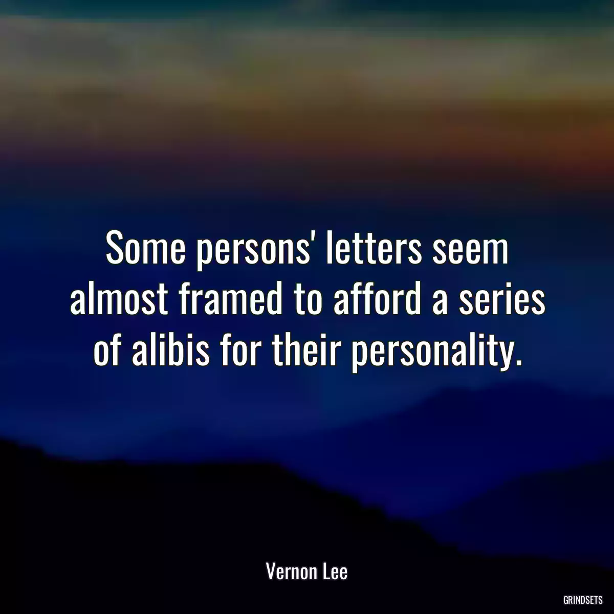 Some persons\' letters seem almost framed to afford a series of alibis for their personality.