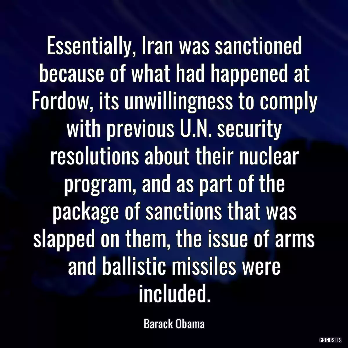 Essentially, Iran was sanctioned because of what had happened at Fordow, its unwillingness to comply with previous U.N. security resolutions about their nuclear program, and as part of the package of sanctions that was slapped on them, the issue of arms and ballistic missiles were included.