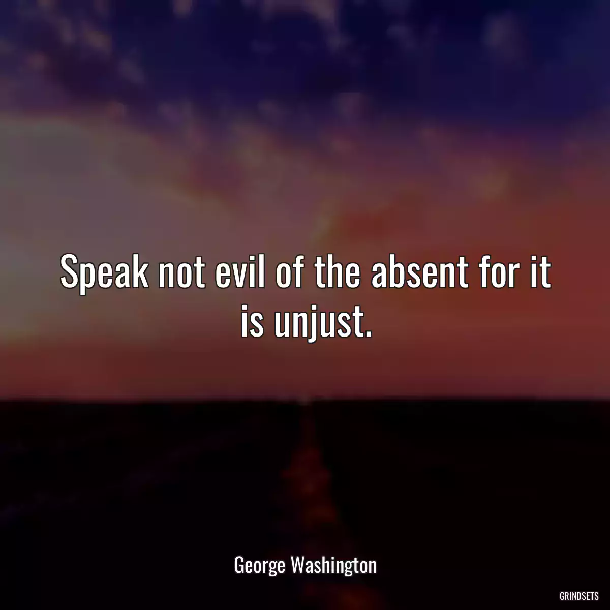 Speak not evil of the absent for it is unjust.