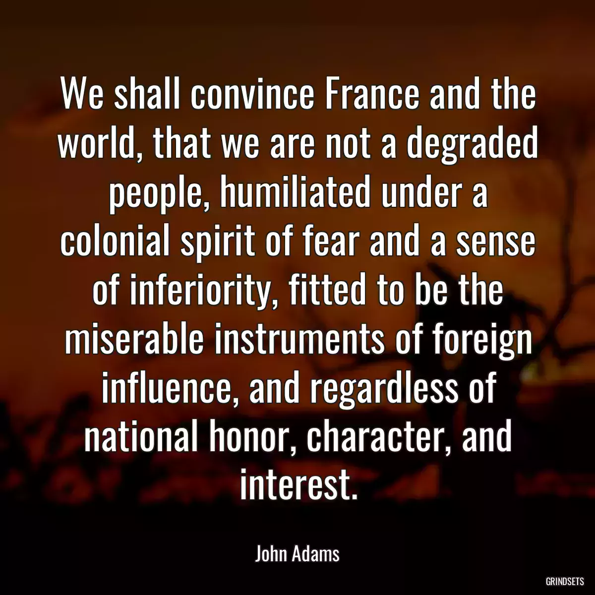 We shall convince France and the world, that we are not a degraded people, humiliated under a colonial spirit of fear and a sense of inferiority, fitted to be the miserable instruments of foreign influence, and regardless of national honor, character, and interest.