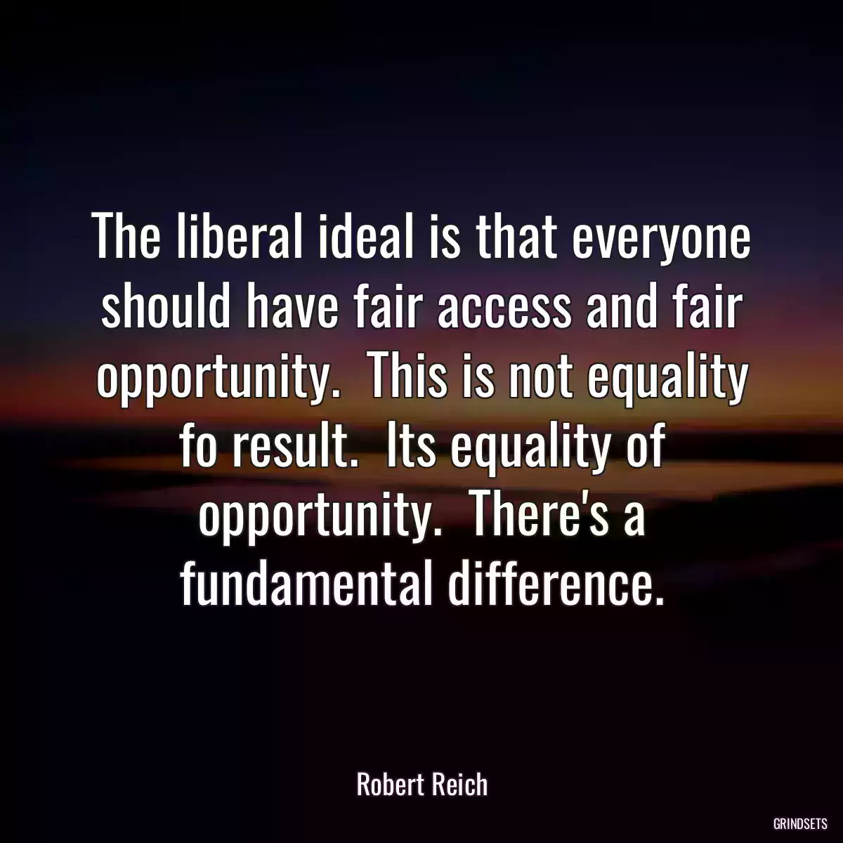 The liberal ideal is that everyone should have fair access and fair opportunity.  This is not equality fo result.  Its equality of opportunity.  There\'s a fundamental difference.