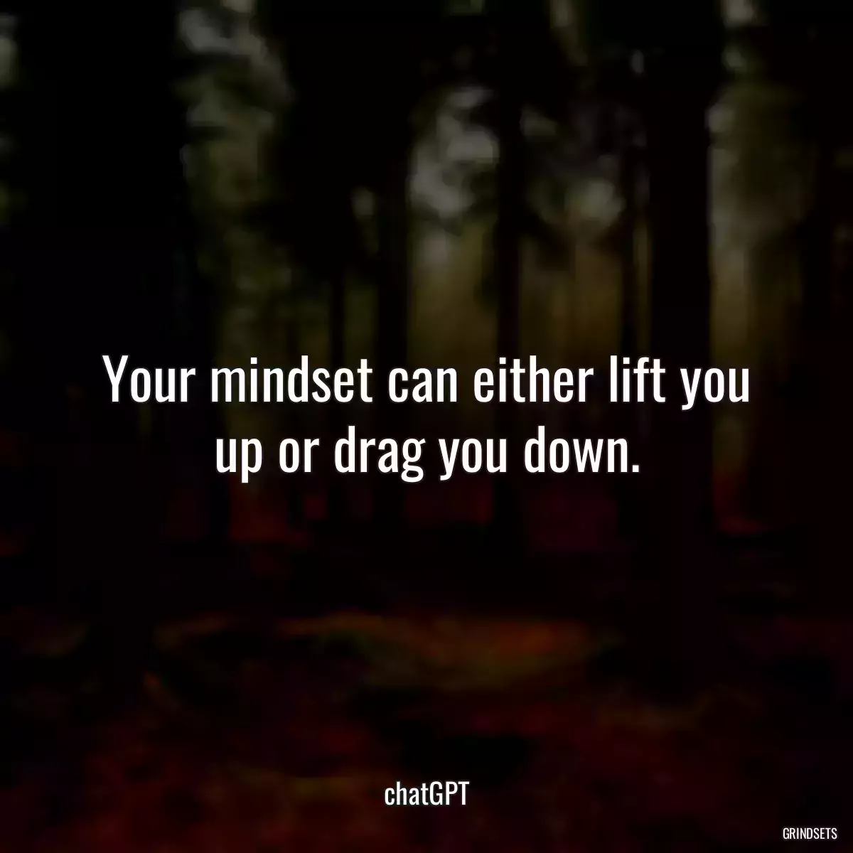 Your mindset can either lift you up or drag you down.