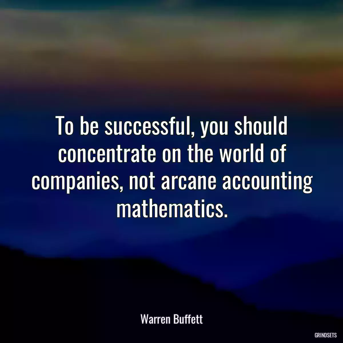 To be successful, you should concentrate on the world of companies, not arcane accounting mathematics.