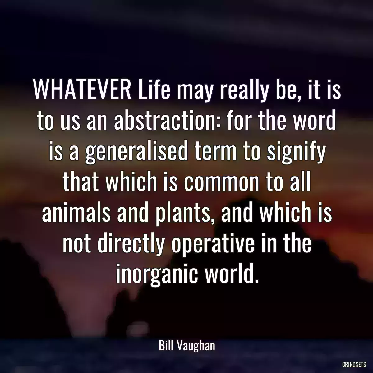 WHATEVER Life may really be, it is to us an abstraction: for the word is a generalised term to signify that which is common to all animals and plants, and which is not directly operative in the inorganic world.