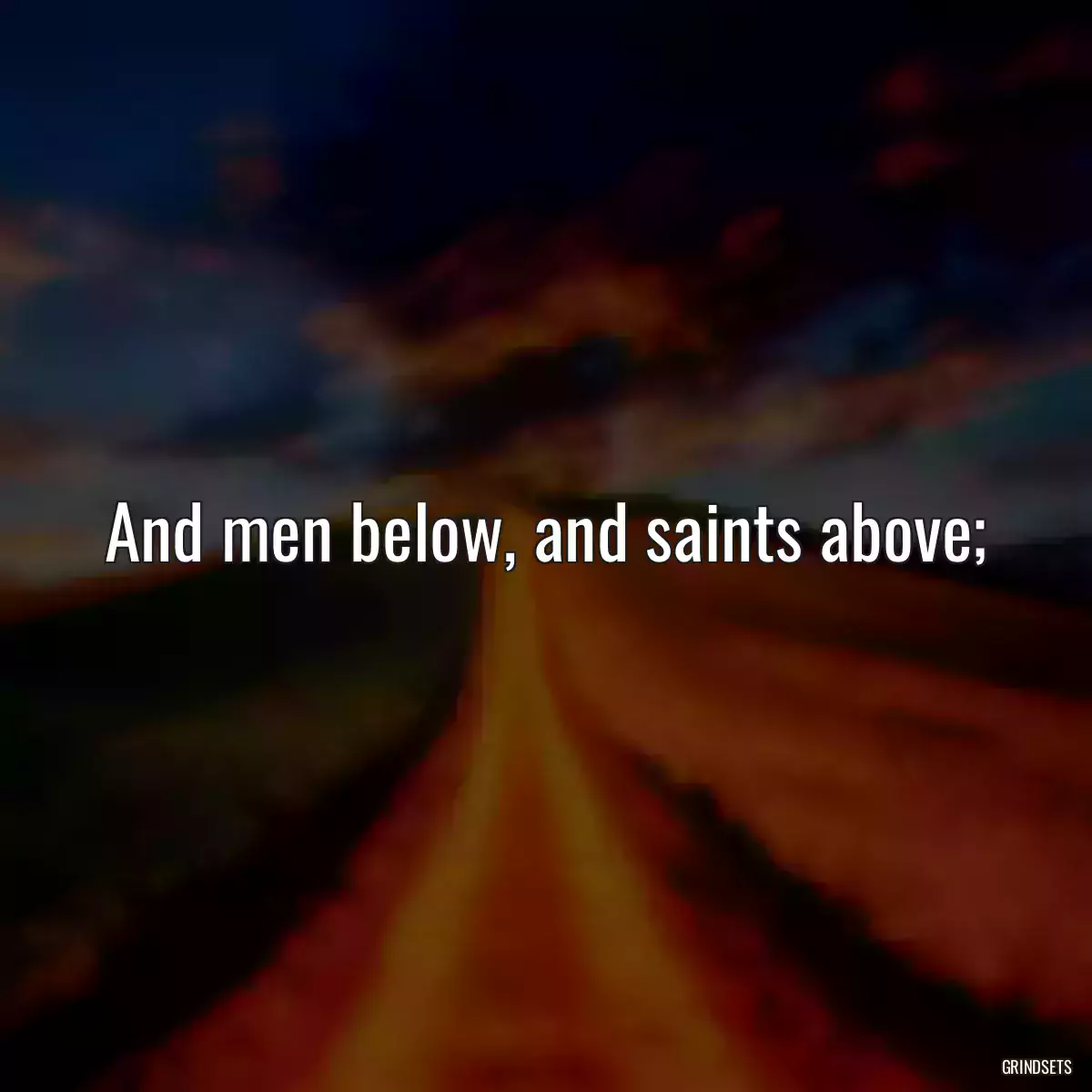 And men below, and saints above;
