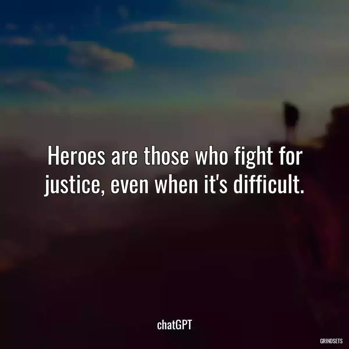 Heroes are those who fight for justice, even when it\'s difficult.