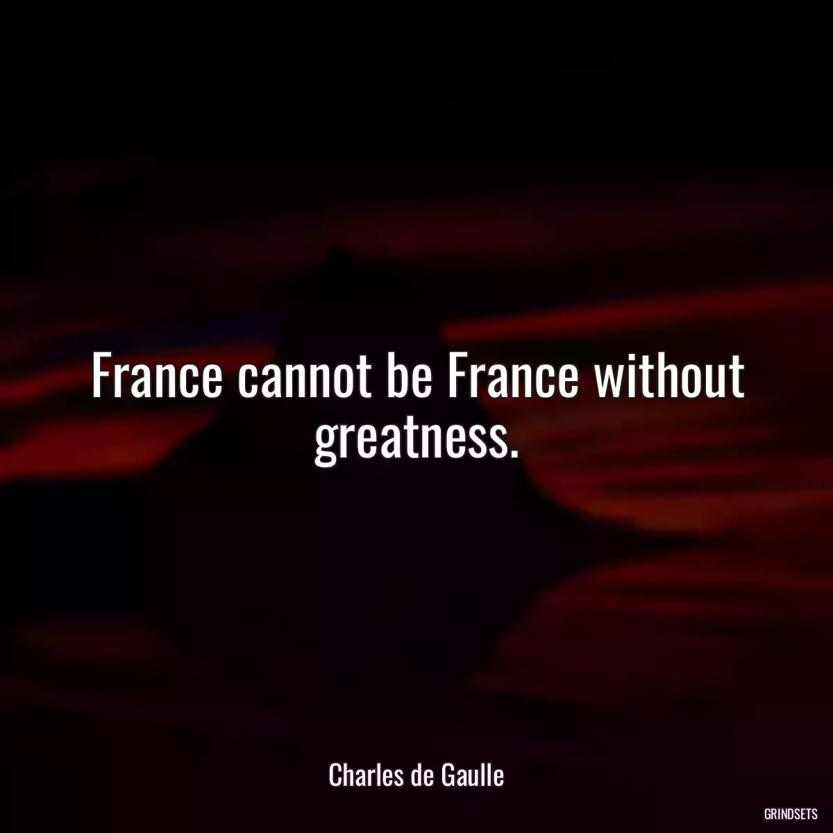 France cannot be France without greatness.