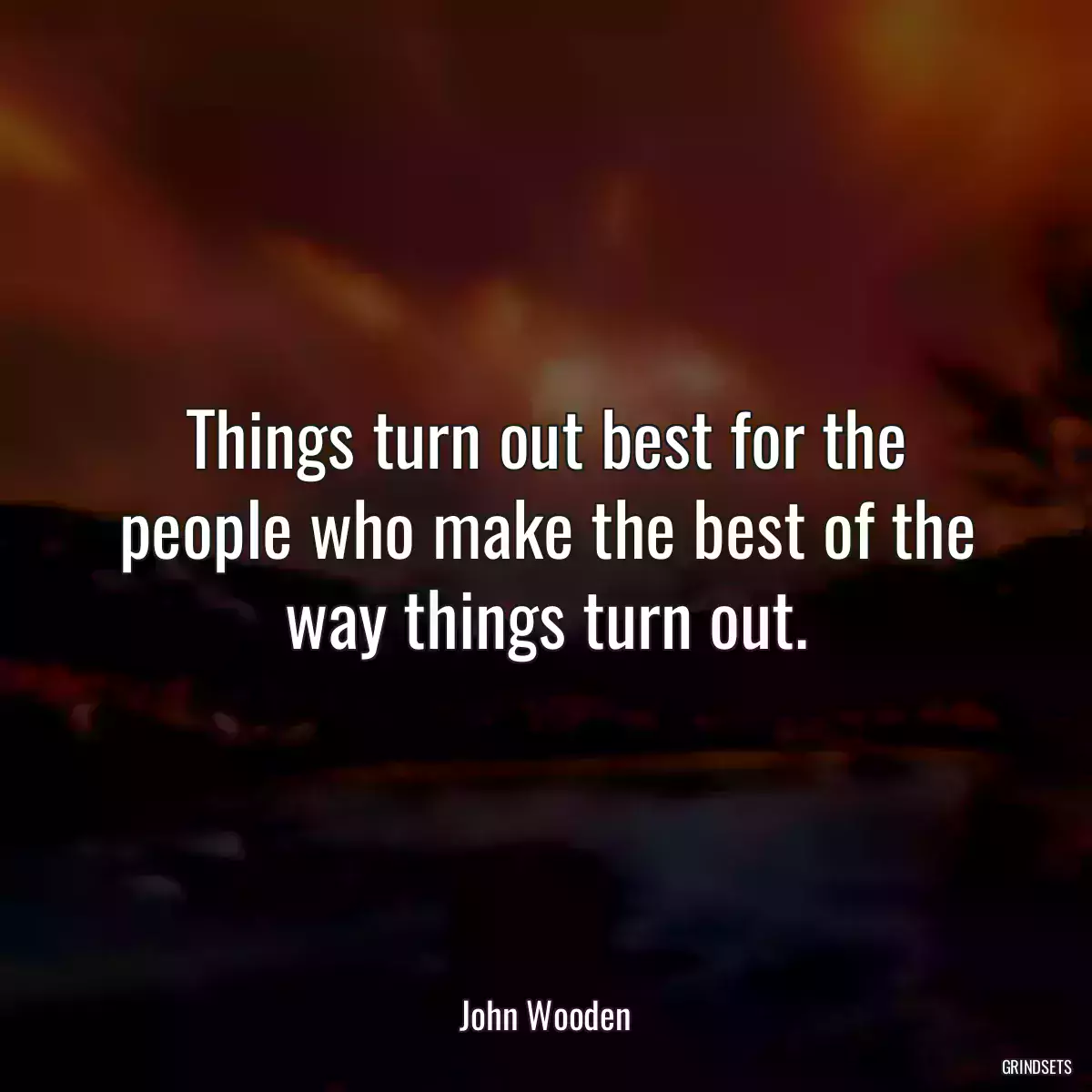 Things turn out best for the people who make the best of the way things turn out.