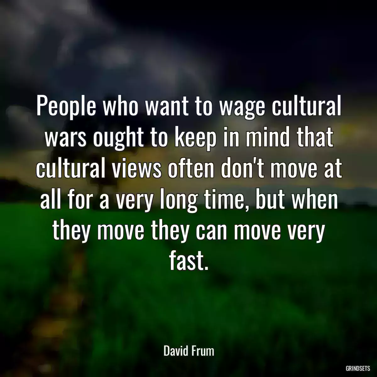 People who want to wage cultural wars ought to keep in mind that cultural views often don\'t move at all for a very long time, but when they move they can move very fast.