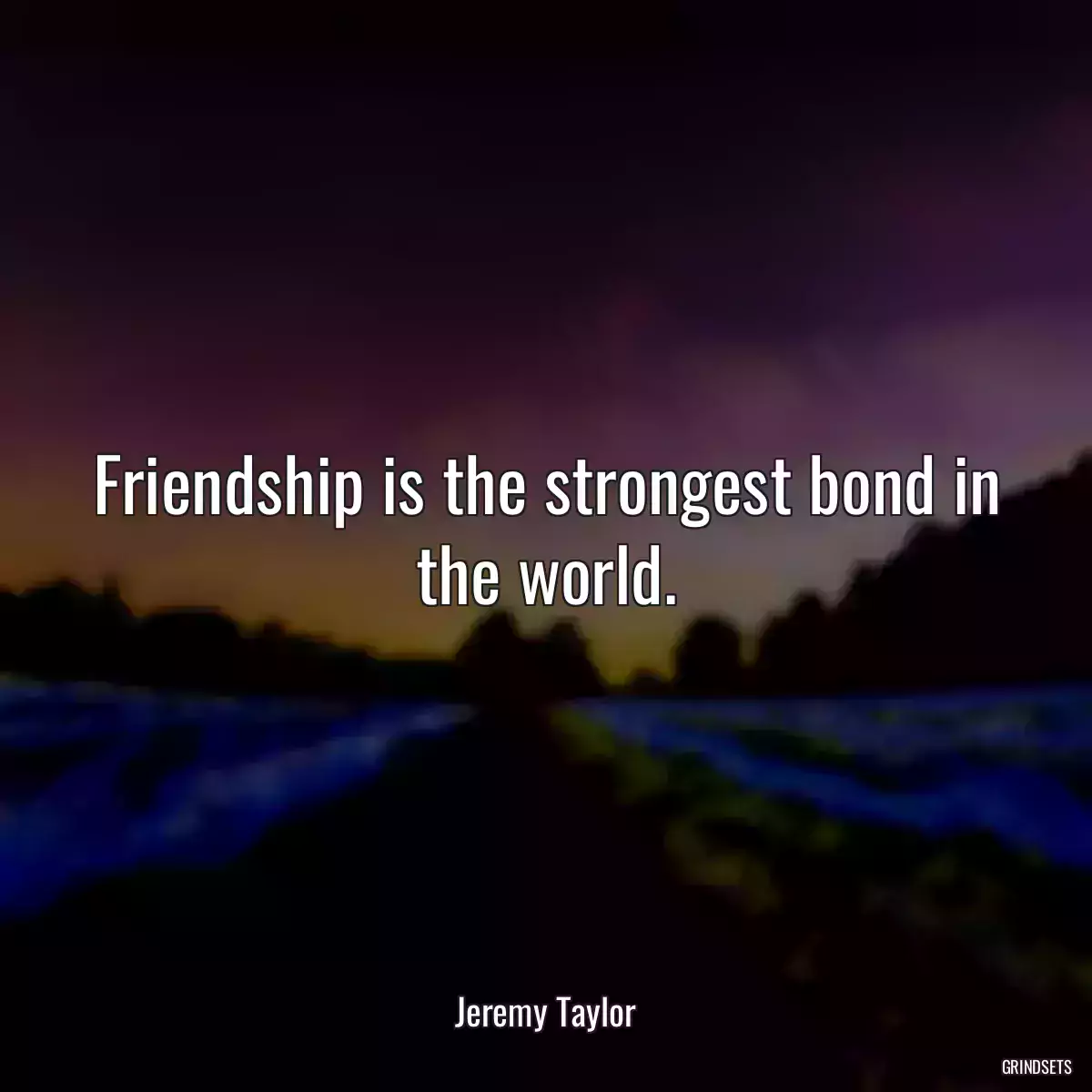 Friendship is the strongest bond in the world.