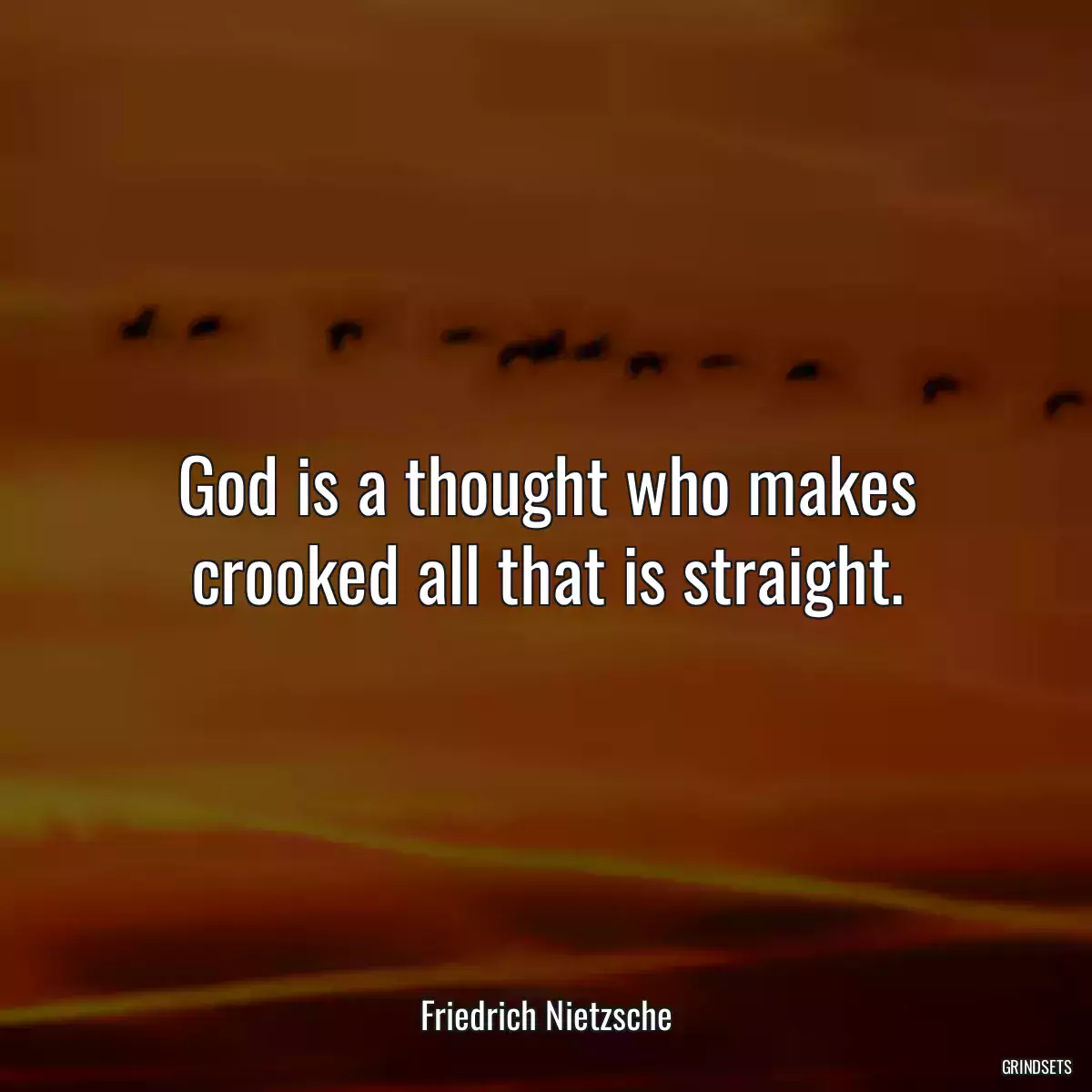 God is a thought who makes crooked all that is straight.