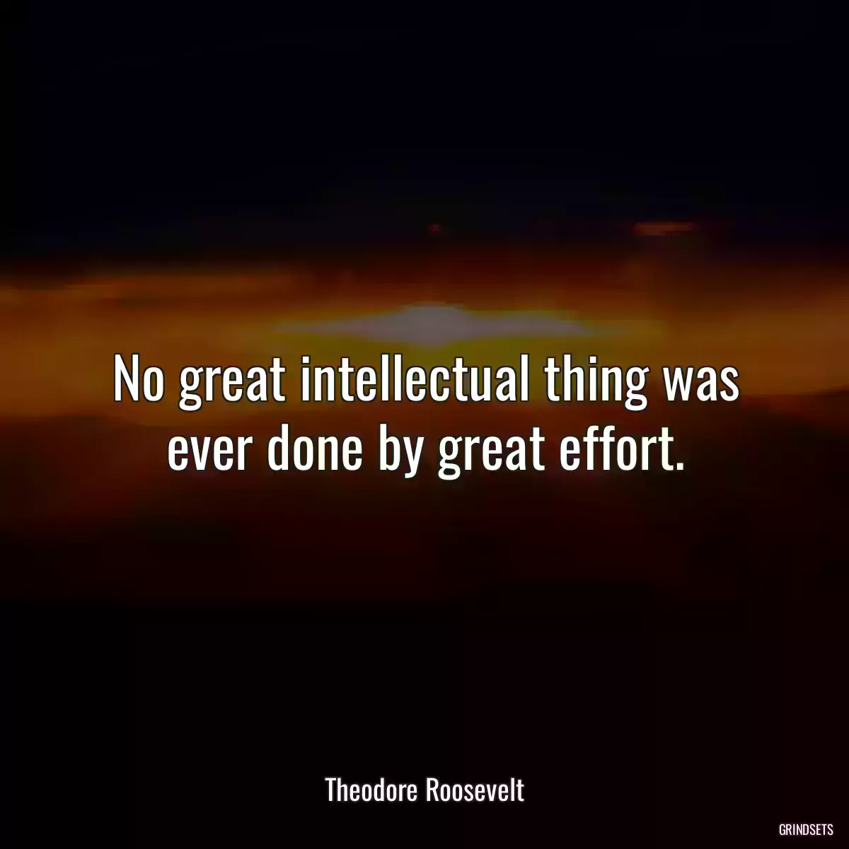 No great intellectual thing was ever done by great effort.