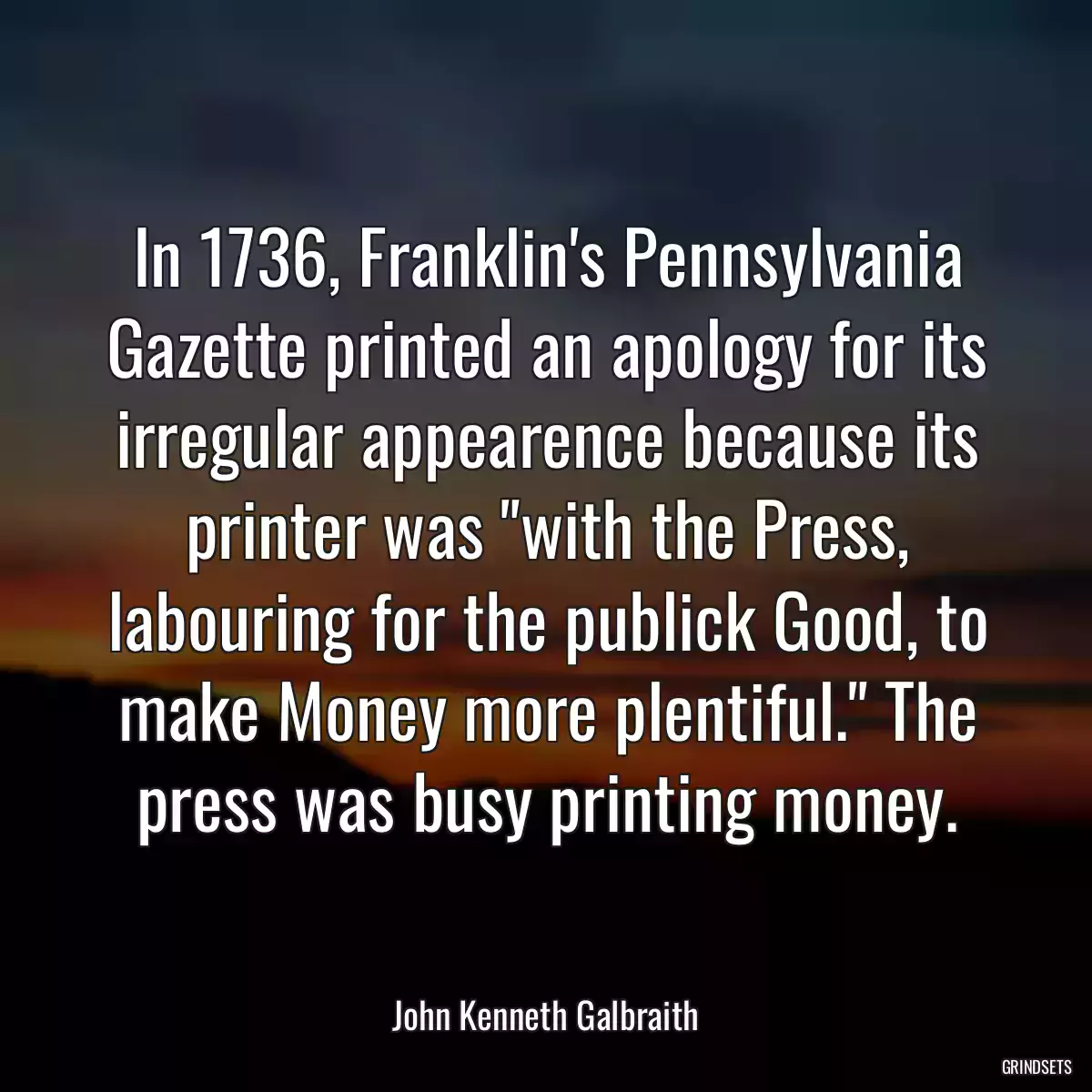 In 1736, Franklin\'s Pennsylvania Gazette printed an apology for its irregular appearence because its printer was \