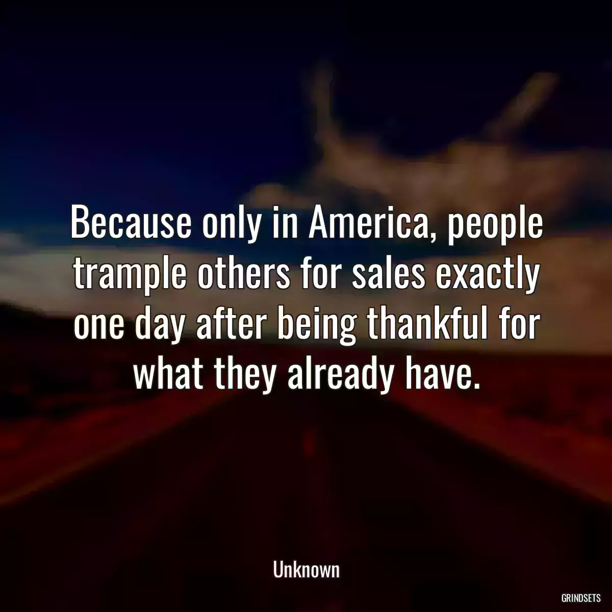 Because only in America, people trample others for sales exactly one day after being thankful for what they already have.