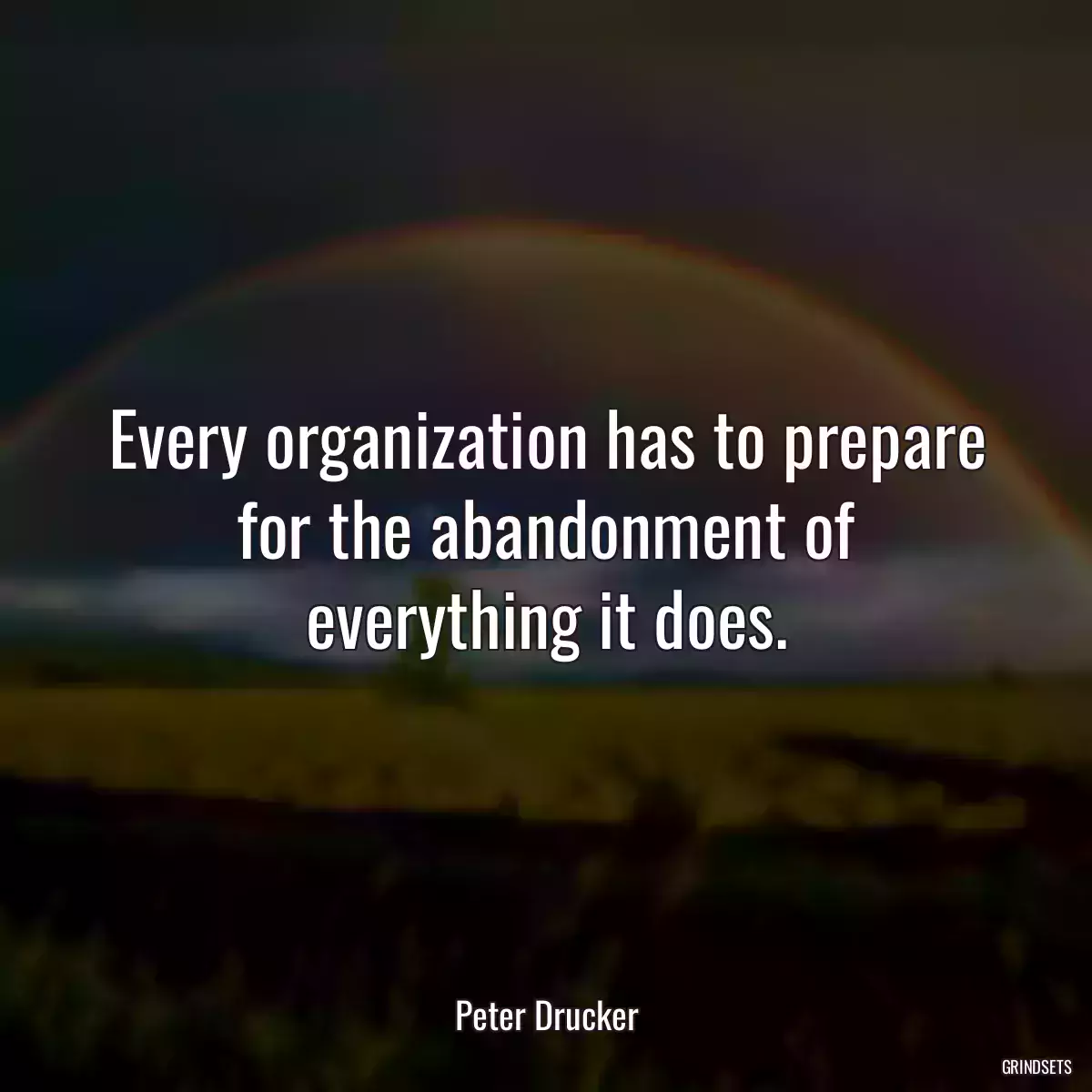 Every organization has to prepare for the abandonment of everything it does.