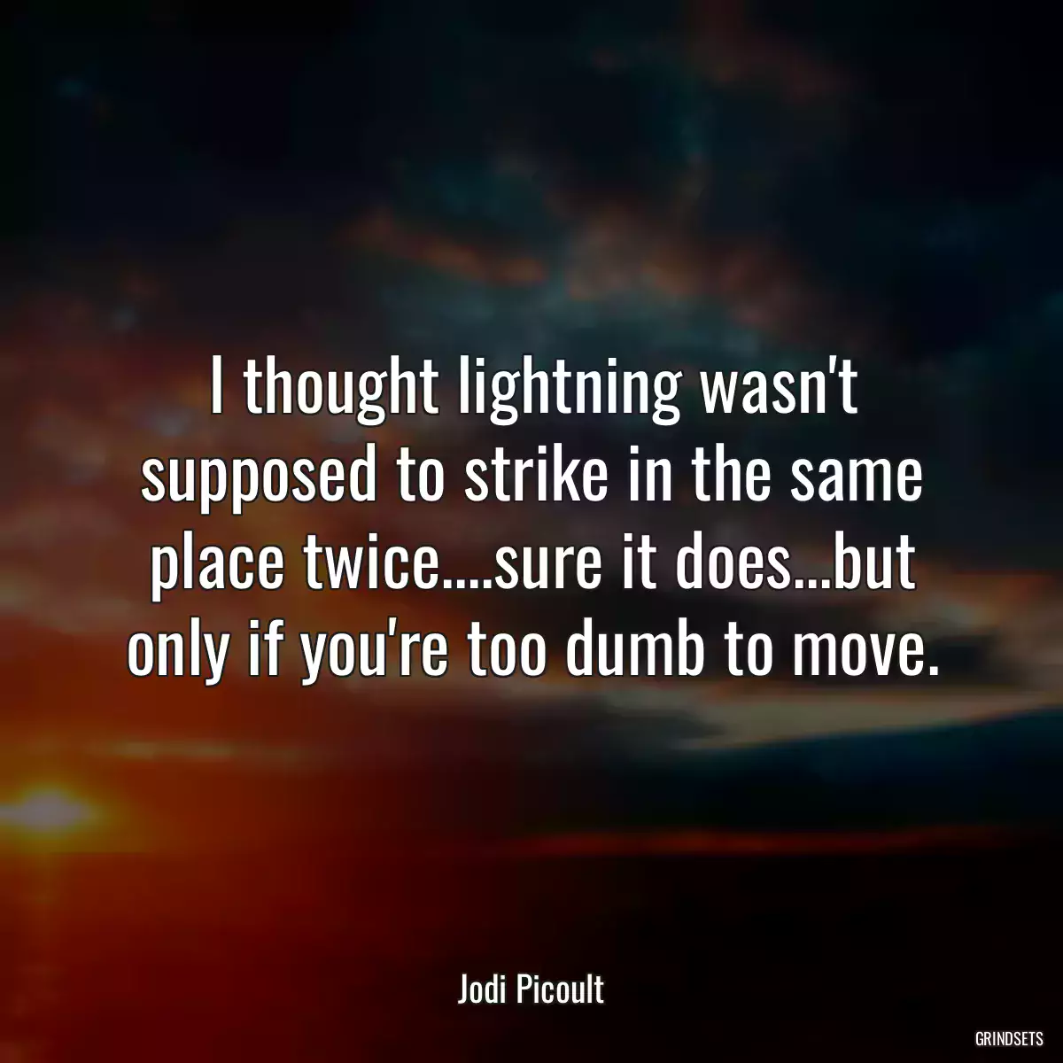 I thought lightning wasn\'t supposed to strike in the same place twice....sure it does...but only if you\'re too dumb to move.