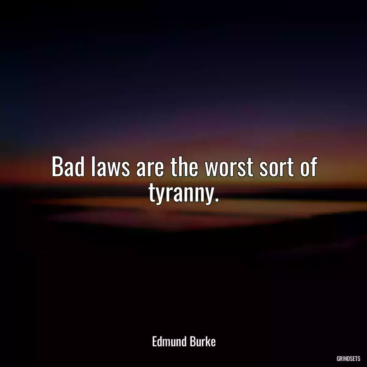 Bad laws are the worst sort of tyranny.