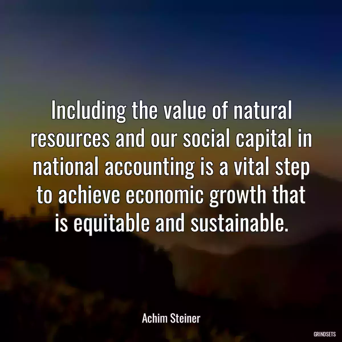 Including the value of natural resources and our social capital in national accounting is a vital step to achieve economic growth that is equitable and sustainable.