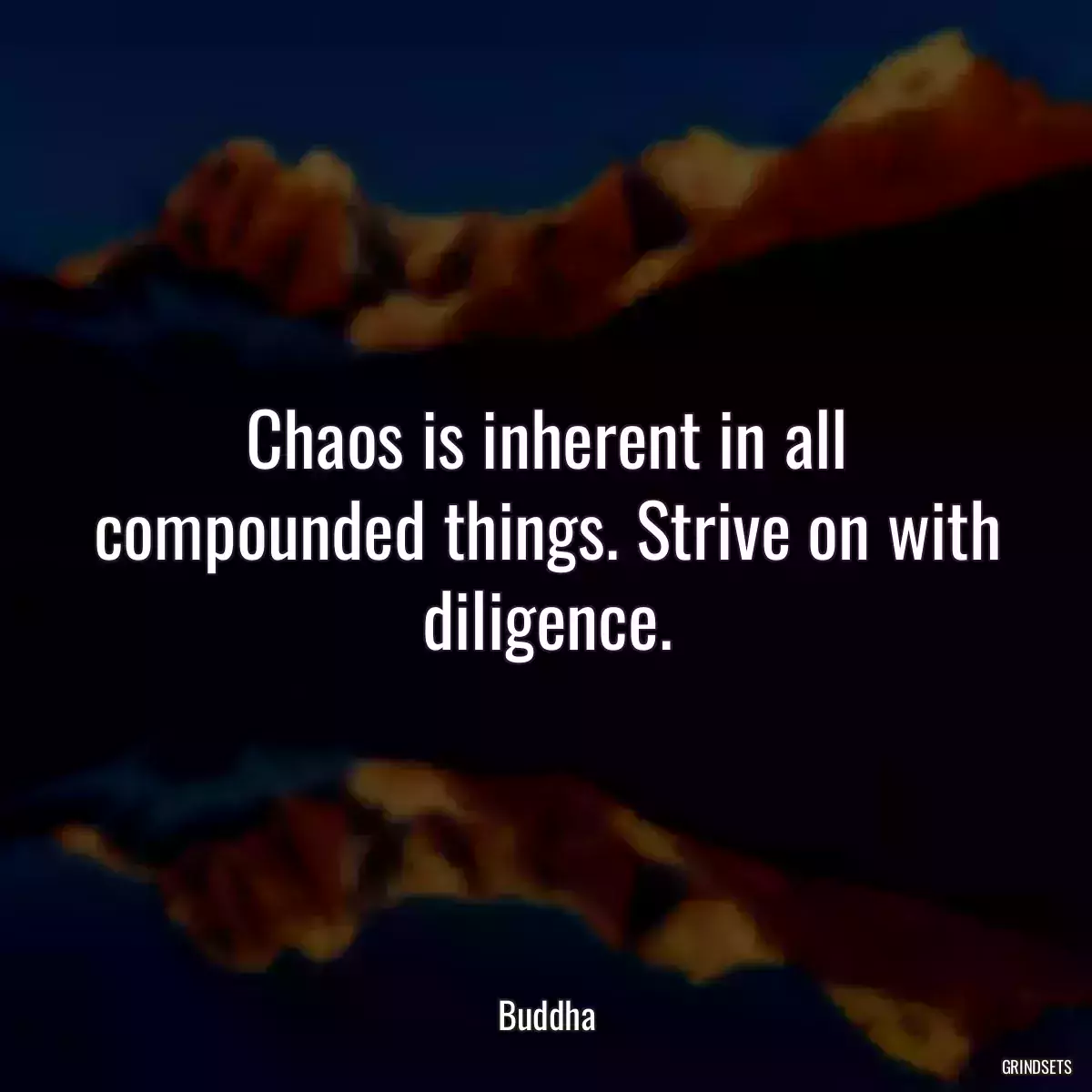 Chaos is inherent in all compounded things. Strive on with diligence.