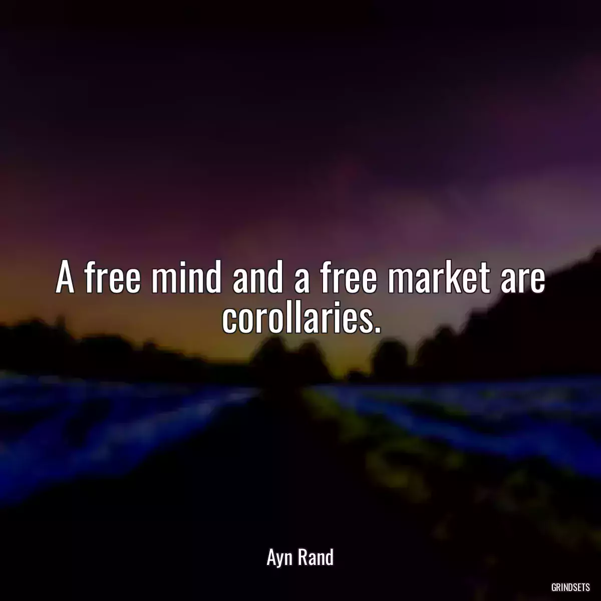 A free mind and a free market are corollaries.