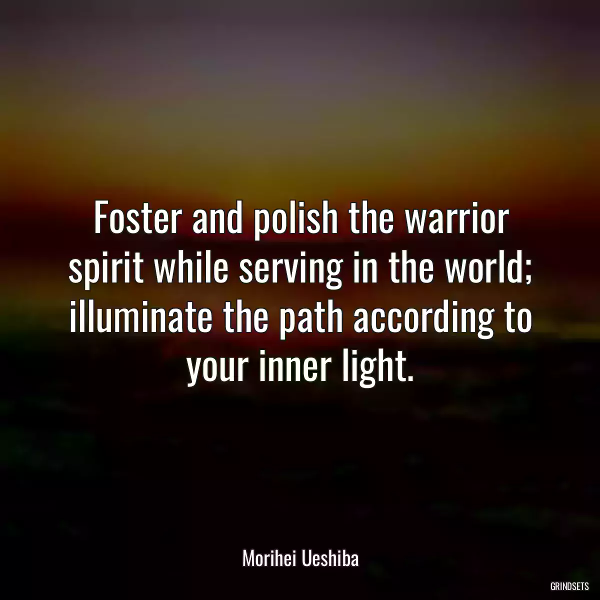 Foster and polish the warrior spirit while serving in the world; illuminate the path according to your inner light.