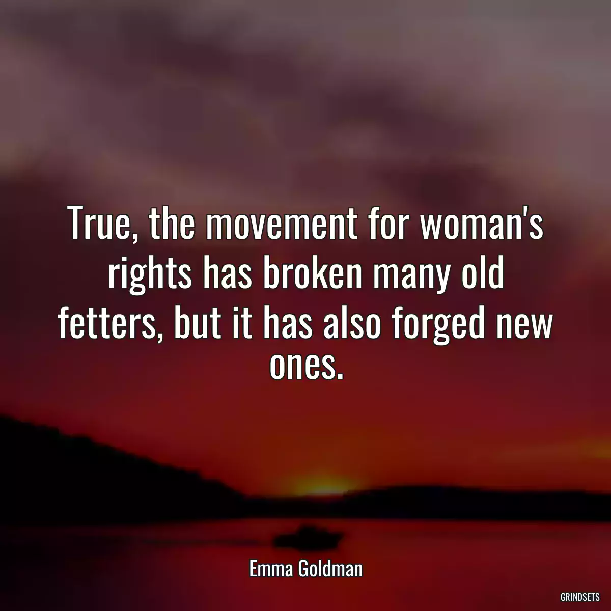 True, the movement for woman\'s rights has broken many old fetters, but it has also forged new ones.