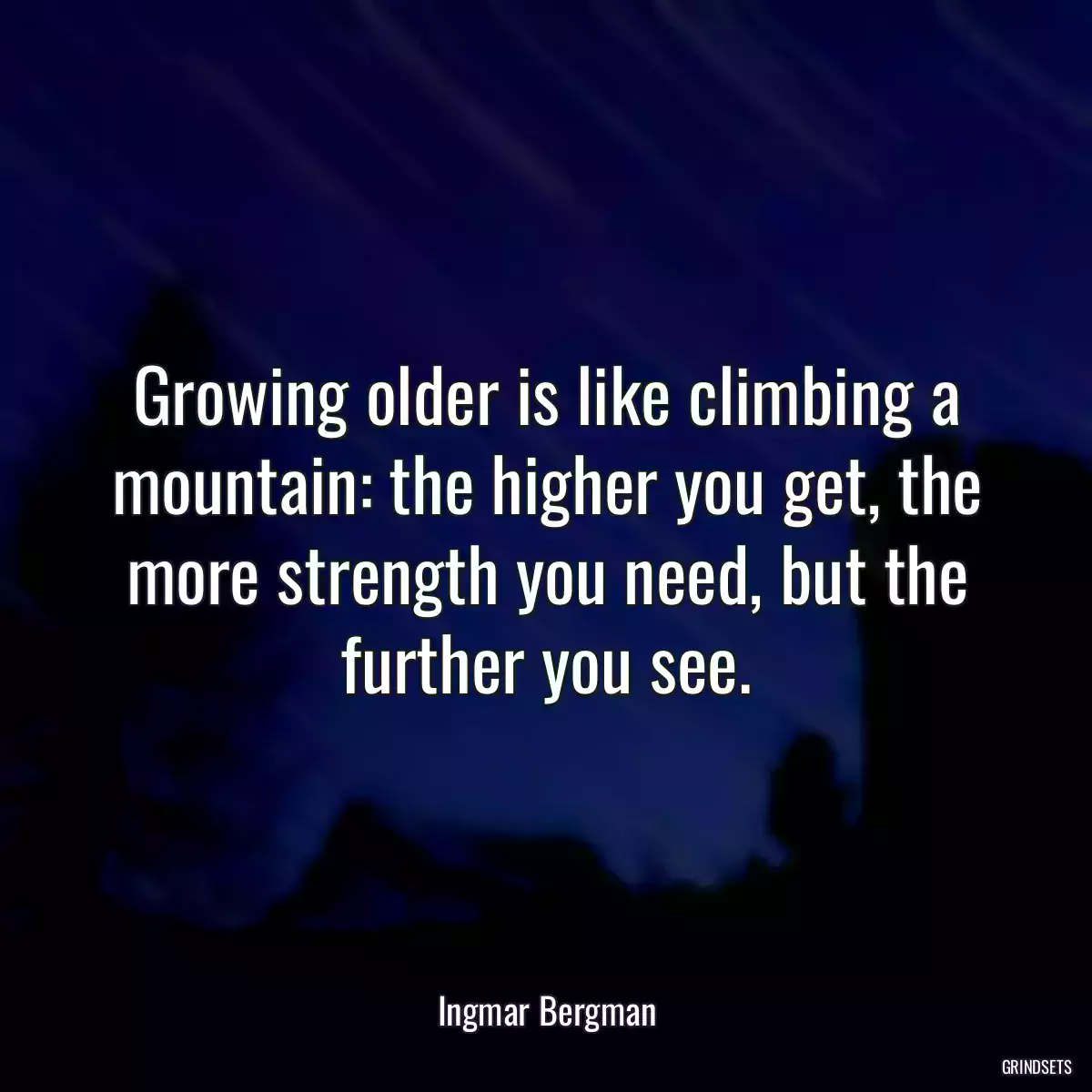 Growing older is like climbing a mountain: the higher you get, the more strength you need, but the further you see.