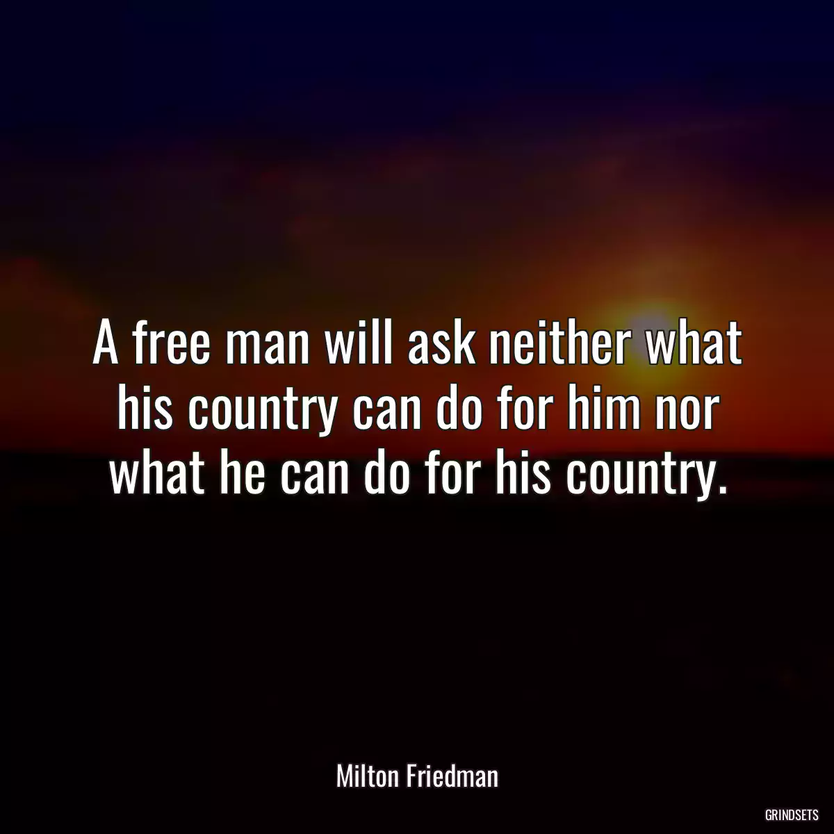 A free man will ask neither what his country can do for him nor what he can do for his country.