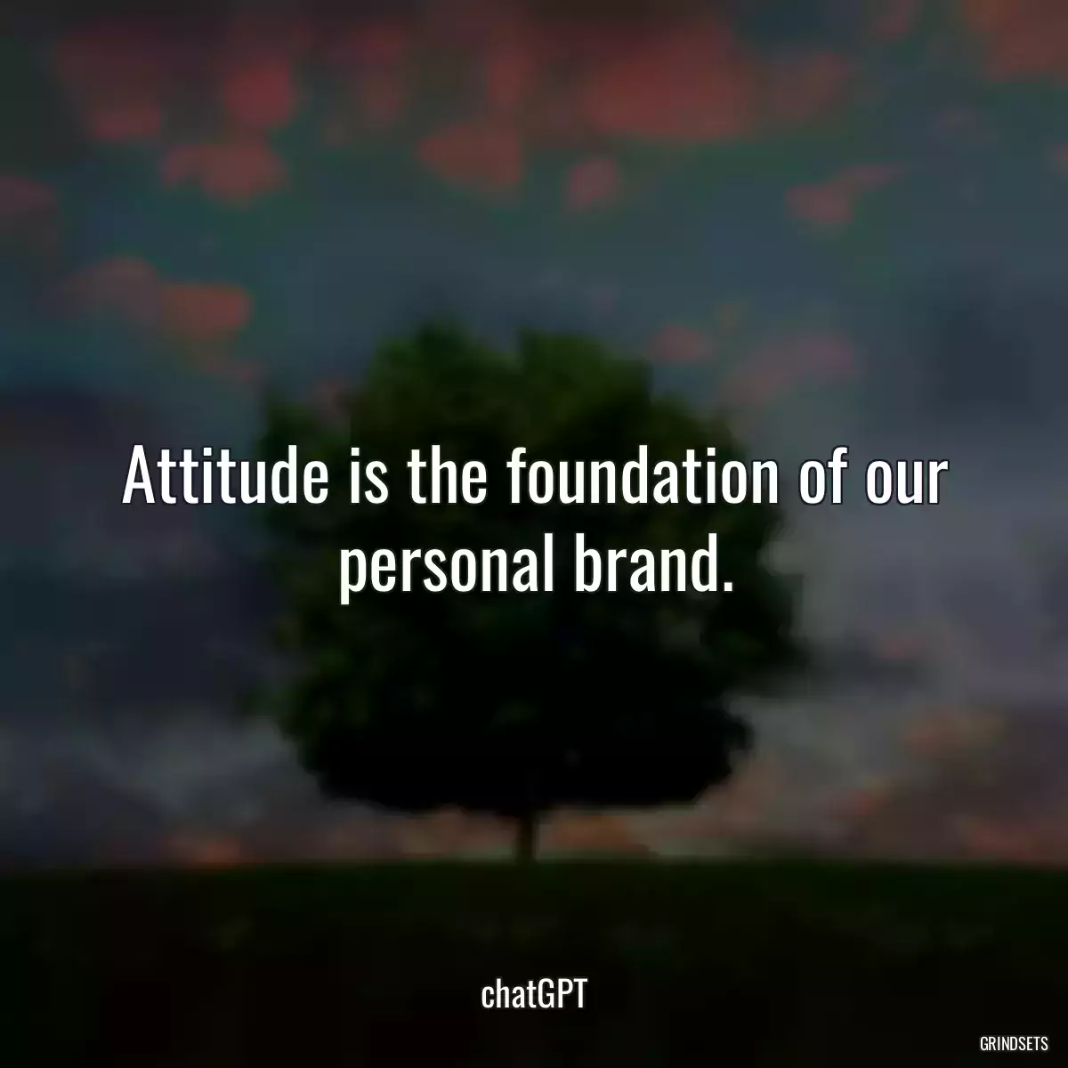 Attitude is the foundation of our personal brand.