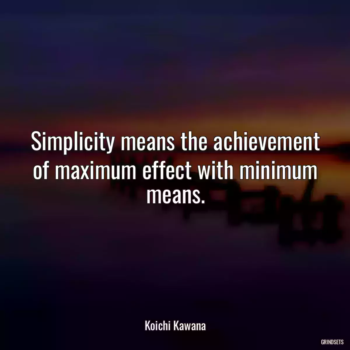 Simplicity means the achievement of maximum effect with minimum means.