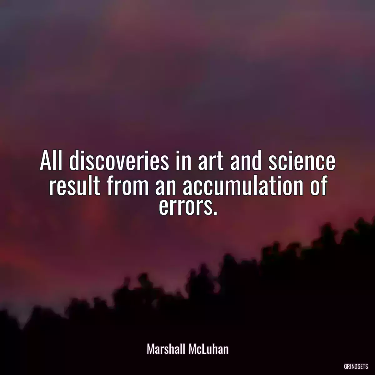 All discoveries in art and science result from an accumulation of errors.