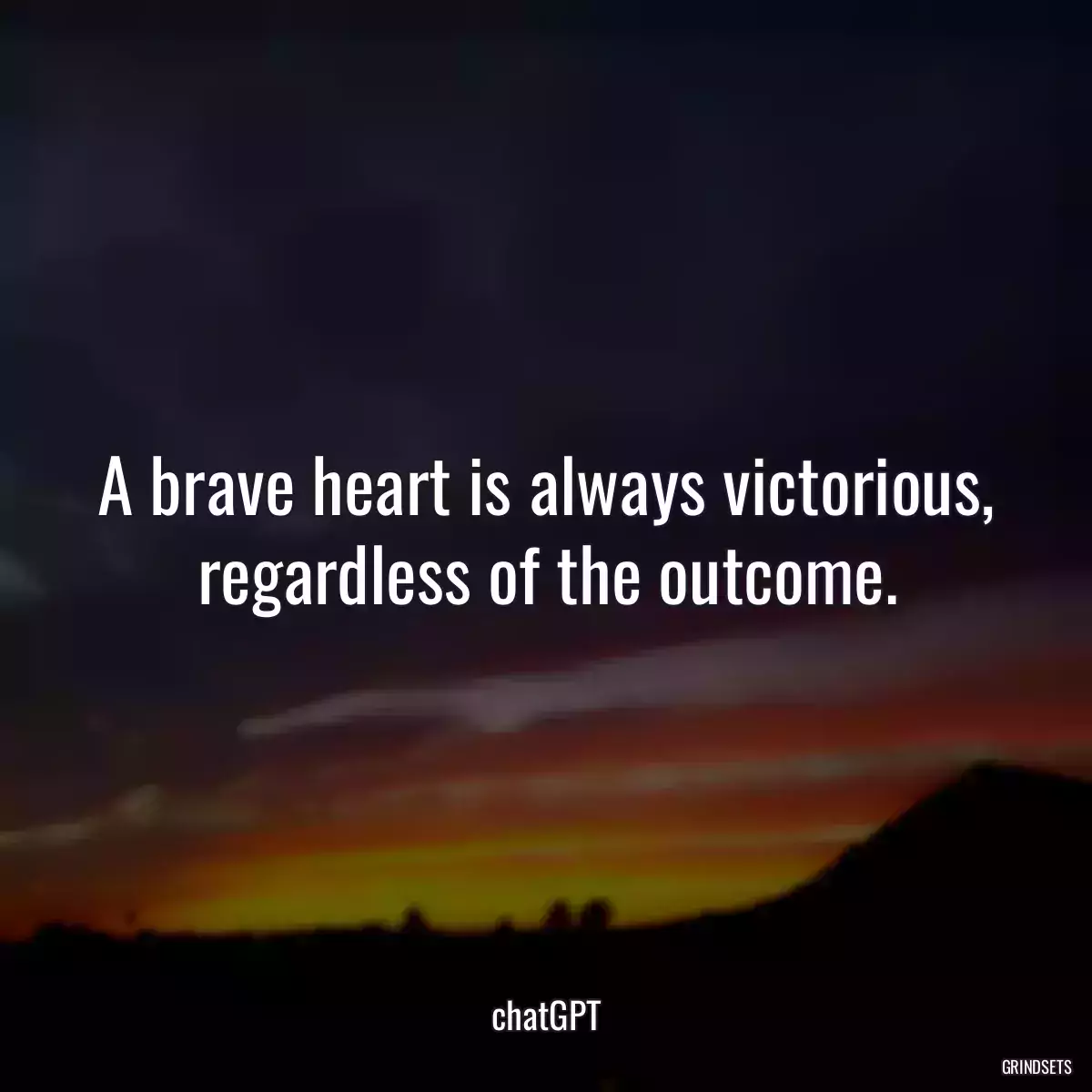 A brave heart is always victorious, regardless of the outcome.