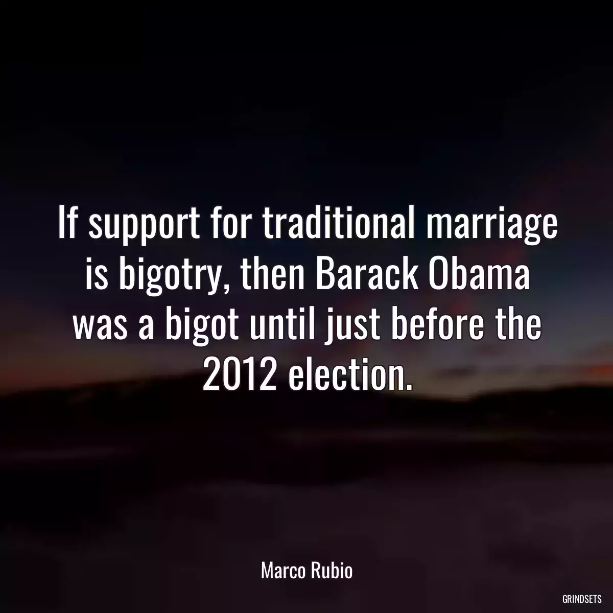 If support for traditional marriage is bigotry, then Barack Obama was a bigot until just before the 2012 election.