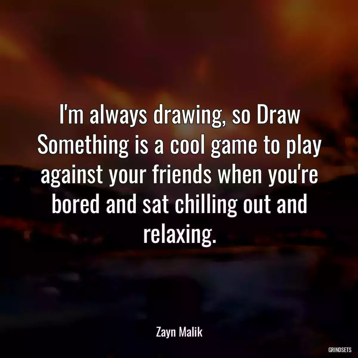 I\'m always drawing, so Draw Something is a cool game to play against your friends when you\'re bored and sat chilling out and relaxing.