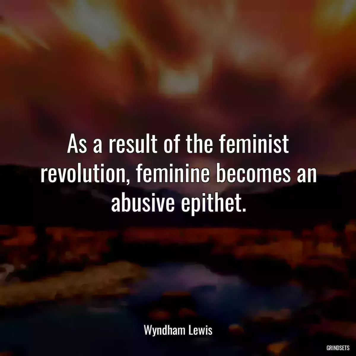 As a result of the feminist revolution, feminine becomes an abusive epithet.