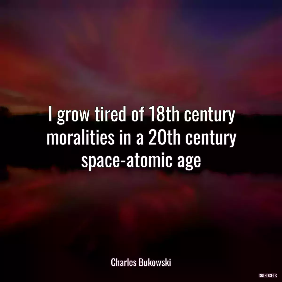 I grow tired of 18th century moralities in a 20th century space-atomic age